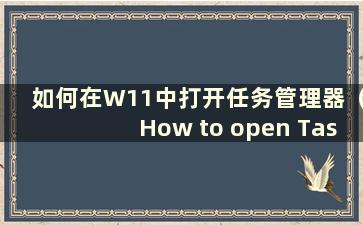 如何在W11中打开任务管理器（How to open Task Manager in Windows 11）